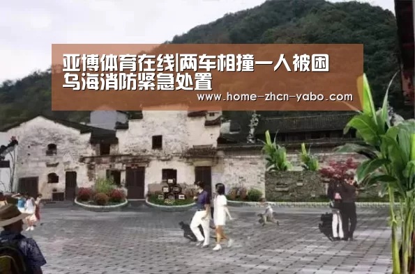 亚博体育在线|两车相撞一人被困 乌海消防紧急处置(图2) Yabo亚博集团