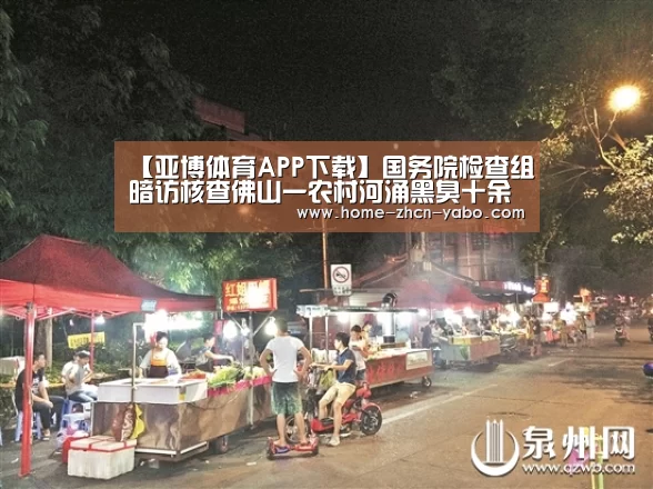 【亚博体育APP下载】国务院检查组暗访核查佛山一农村河涌黑臭十余年无人管理(图3) 亚博体育官网