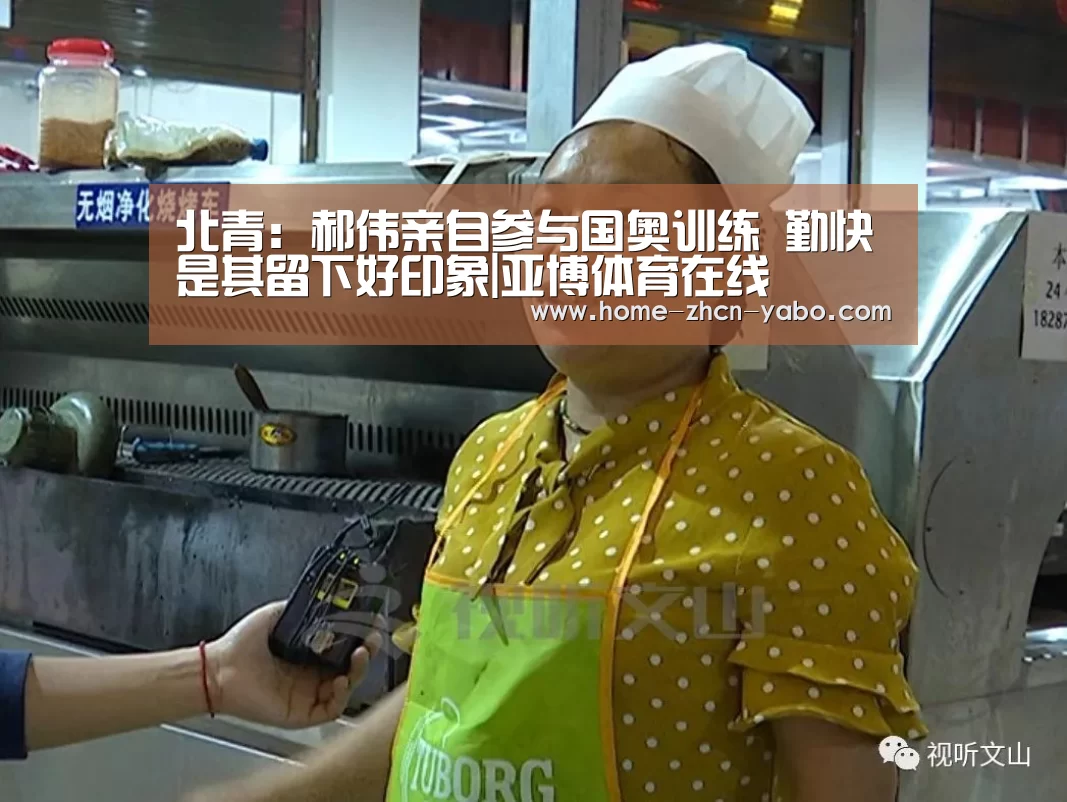 北青:郝伟亲自参与国奥训练 勤快是其留下好印象|亚博体育在线(图2) 亚博体育官网