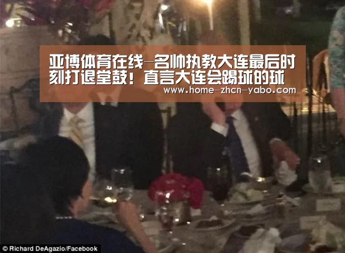 亚博体育在线-名帅执教大连最后时刻打退堂鼓!直言大连会踢球的球员就两个(图1) 亚博体育官网