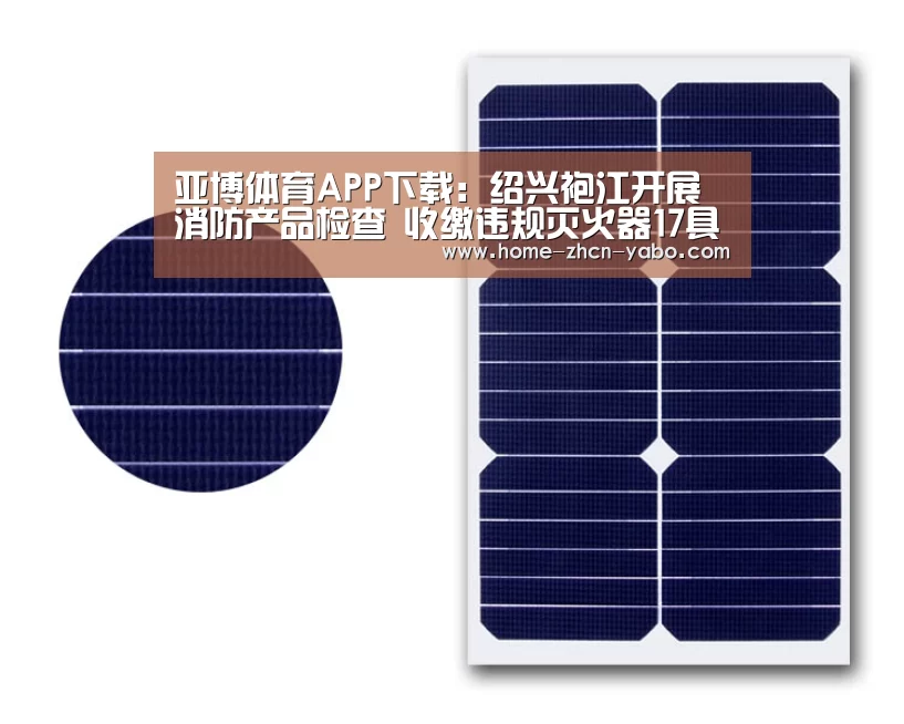 亚博体育APP下载:绍兴袍江开展消防产品检查 收缴违规灭火器17具(图3) 亚博体育在线
