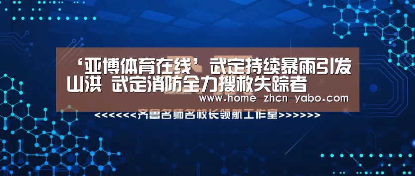 ‘亚博体育在线’武定持续暴雨引发山洪 武定消防全力搜救失踪者(图1) 亚博体育APP下载
