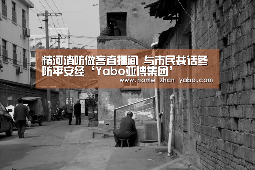精河消防做客直播间 与市民共话冬防平安经‘Yabo亚博集团’(图1) 亚博体育登录