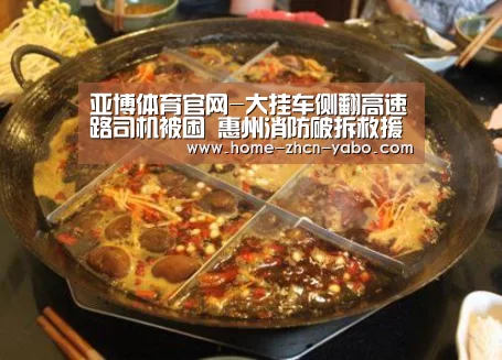 亚博体育官网-大挂车侧翻高速路司机被困 惠州消防破拆救援(图2) 亚博官方