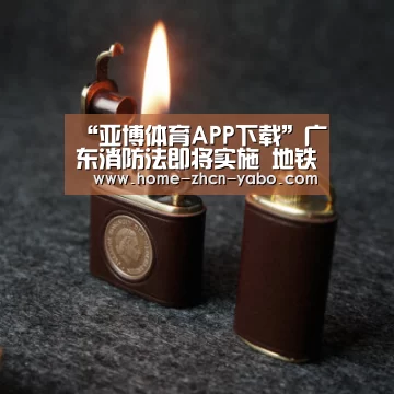 “亚博体育APP下载”广东消防法即将实施 地铁商场须购公众责任险(图1) 亚博官方