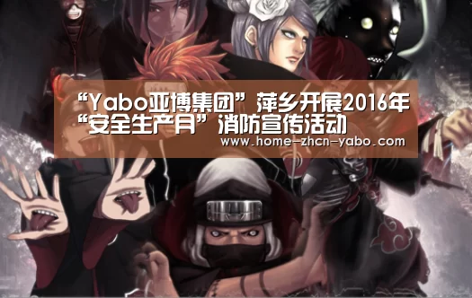 “Yabo亚博集团”萍乡开展2016年“安全生产月”消防宣传活动(图2) 亚博官方