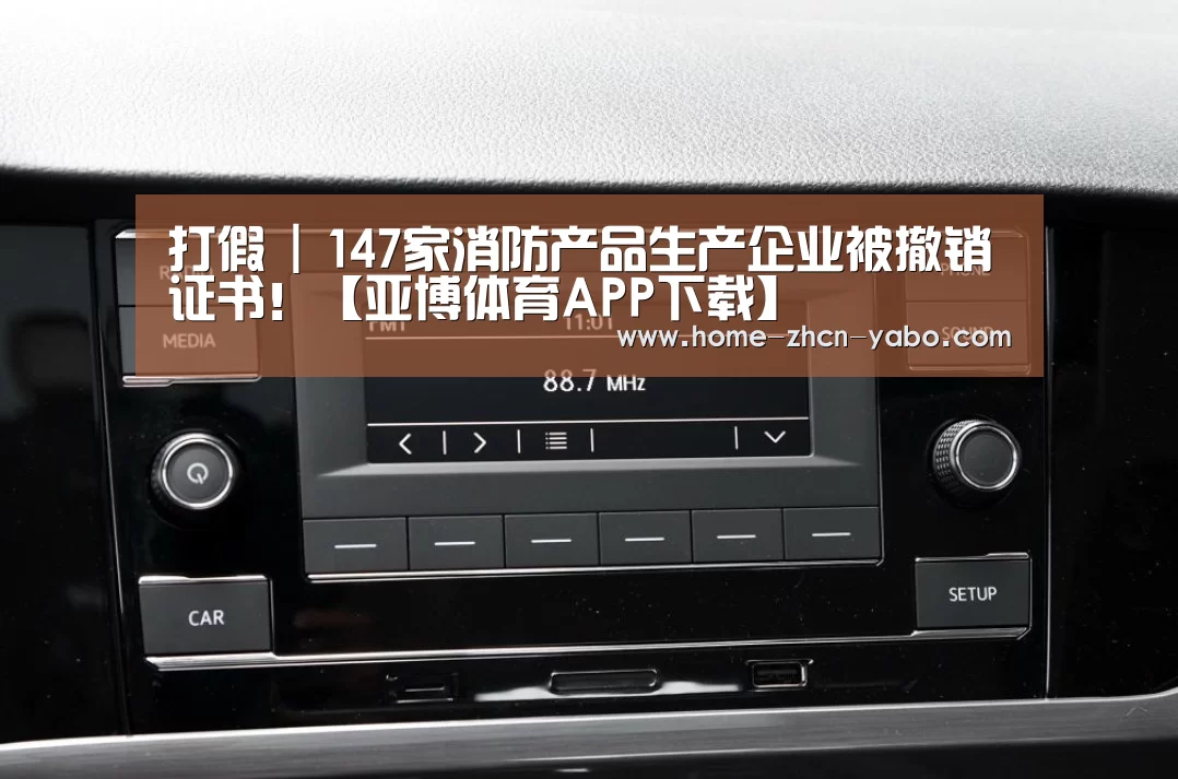 打假 | 147家消防产品生产企业被撤销证书!【亚博体育APP下载】(图4) 亚博体育登录
