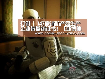 打假 | 147家消防产品生产企业被撤销证书!【亚博体育APP下载】(图2) 亚博体育APP下载